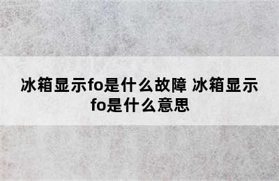 冰箱显示fo是什么故障 冰箱显示fo是什么意思